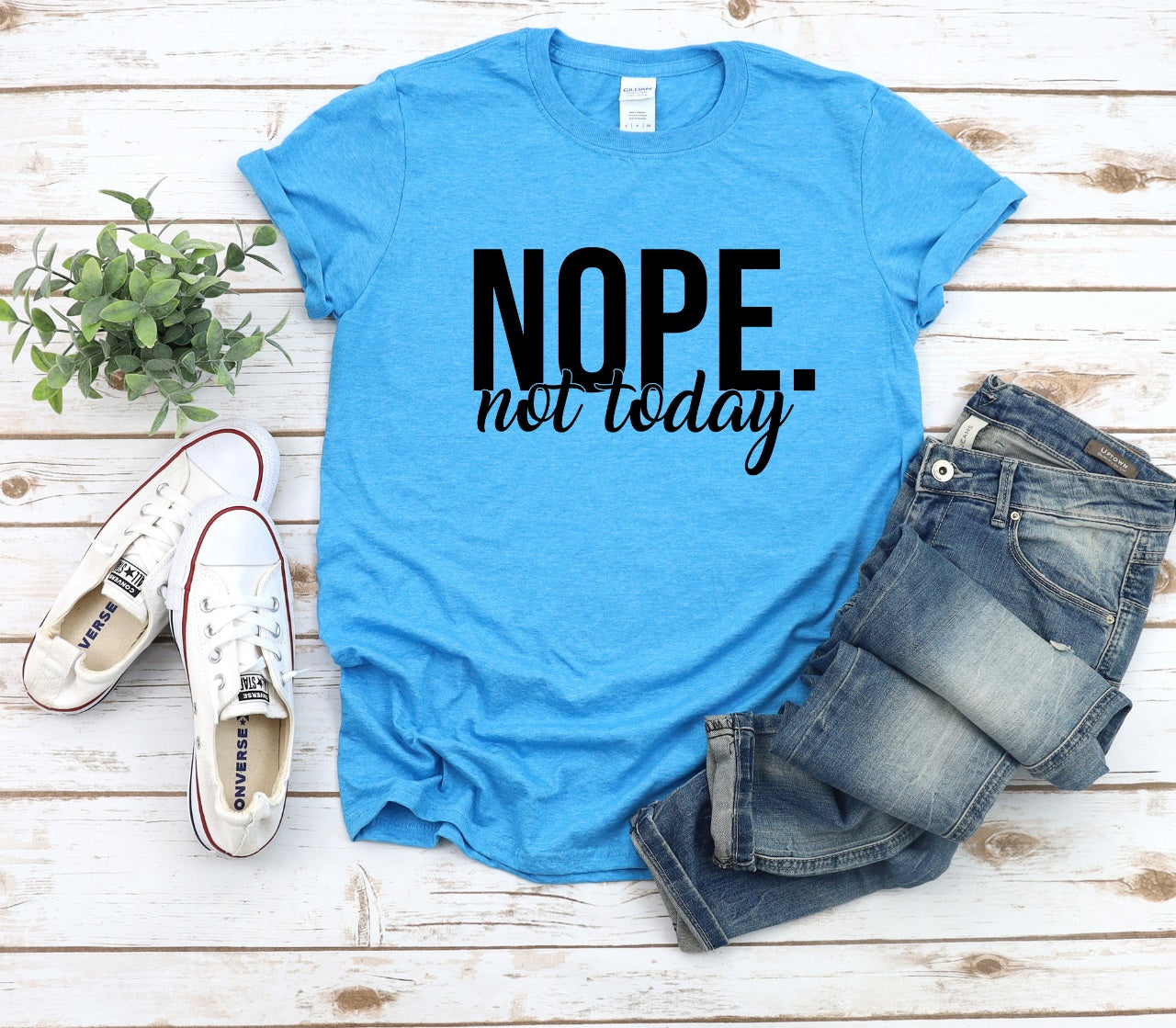 NOPE. Not Today- MANY COLORS