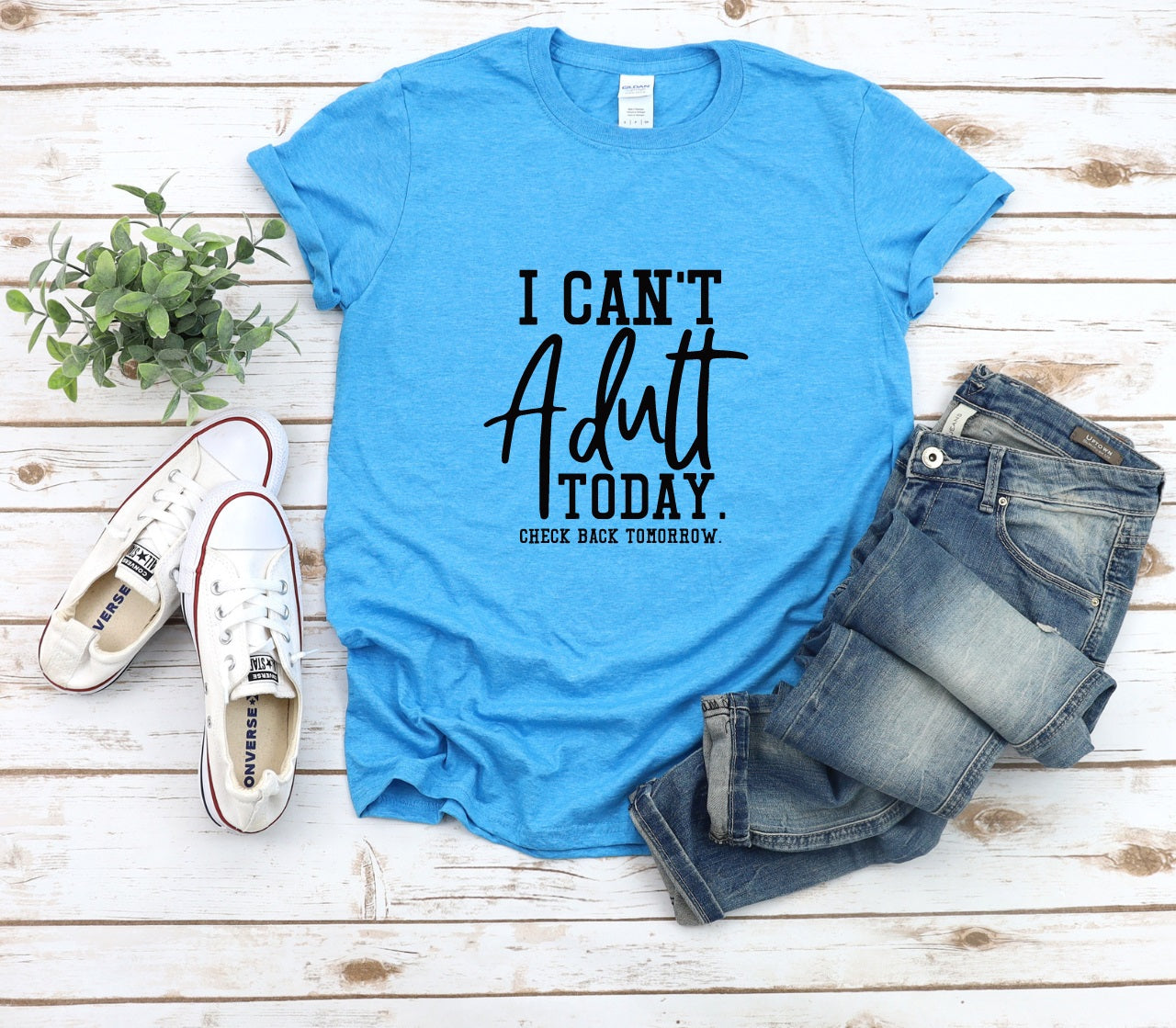 I Can't Adult Today- MANY COLORS