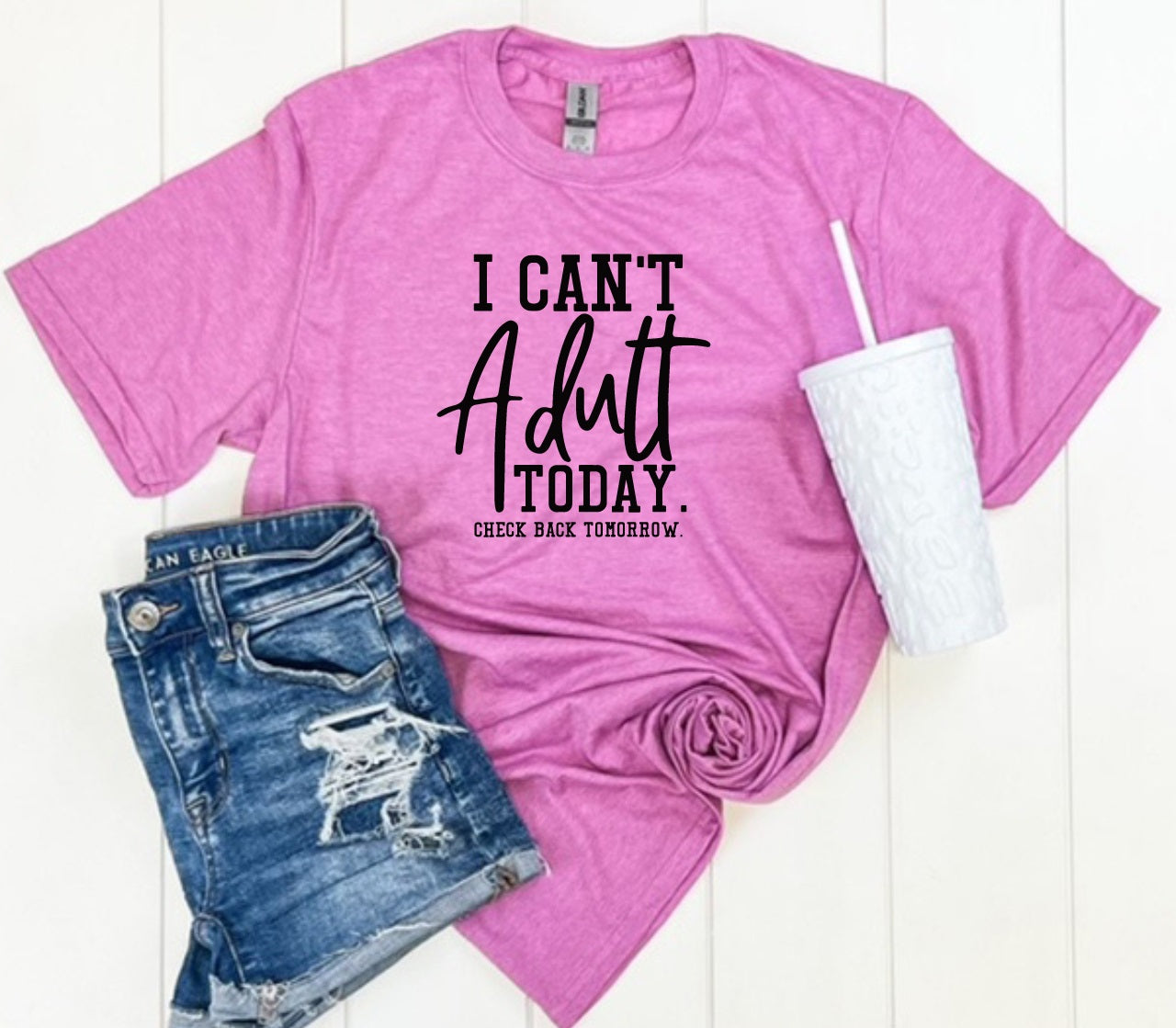 I Can't Adult Today- MANY COLORS