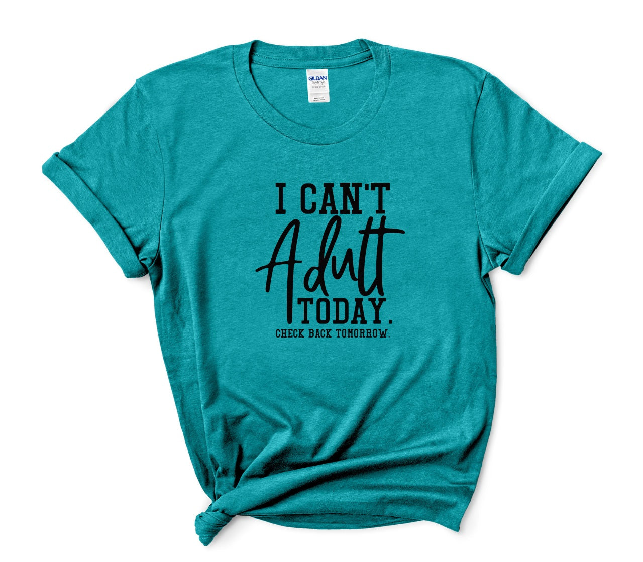 I Can't Adult Today- MANY COLORS